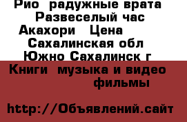 Рио: радужные врата/ Развеселый час Акахори › Цена ­ 100 - Сахалинская обл., Южно-Сахалинск г. Книги, музыка и видео » DVD, Blue Ray, фильмы   